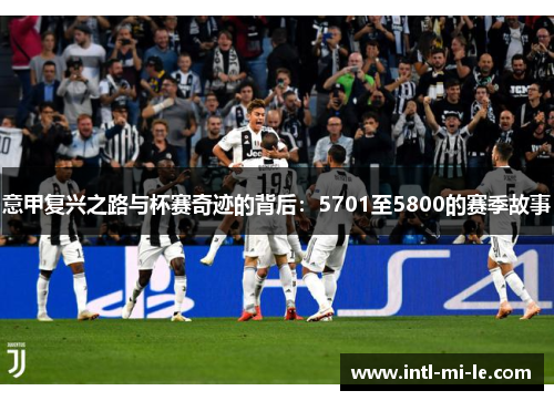 意甲复兴之路与杯赛奇迹的背后：5701至5800的赛季故事