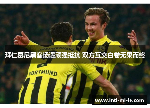 拜仁慕尼黑客场遇顽强抵抗 双方互交白卷无果而终 拜仁慕尼黑客场遇顽强抵抗 双方互交白卷无果而终