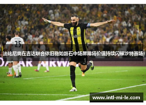 法比尼奥在吉达联合依旧稳如磐石中场屏障将价值持续闪耀沙特赛场