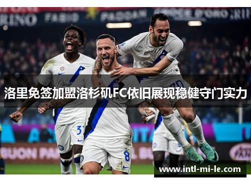 洛里免签加盟洛杉矶FC依旧展现稳健守门实力