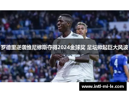 罗德里逆袭维尼修斯夺得2024金球奖 足坛掀起巨大风波