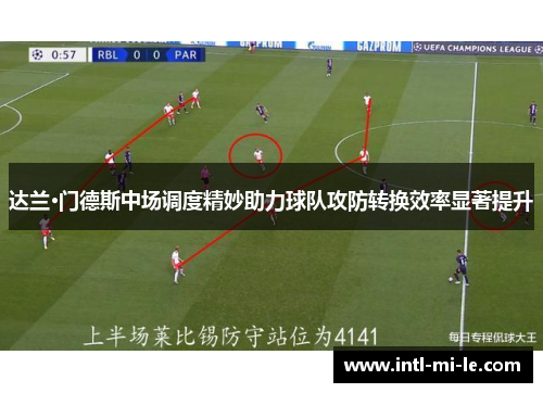 达兰·门德斯中场调度精妙助力球队攻防转换效率显著提升