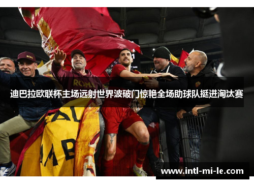 迪巴拉欧联杯主场远射世界波破门惊艳全场助球队挺进淘汰赛