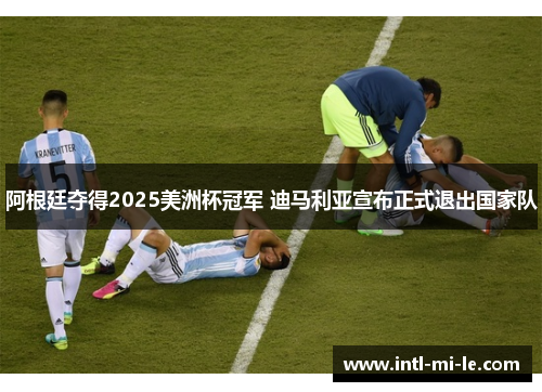 阿根廷夺得2025美洲杯冠军 迪马利亚宣布正式退出国家队