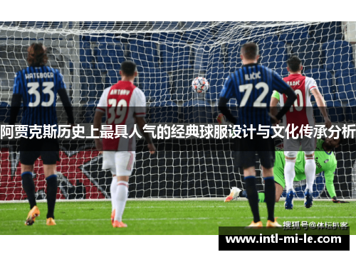 阿贾克斯历史上最具人气的经典球服设计与文化传承分析