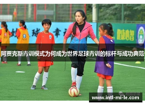 阿贾克斯青训模式为何成为世界足球青训的标杆与成功典范