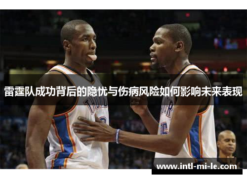雷霆队成功背后的隐忧与伤病风险如何影响未来表现