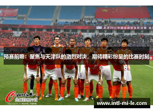 预赛前瞻：聚焦与天津队的激烈对决，期待精彩纷呈的比赛时刻