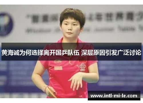 黄海诚为何选择离开国乒队伍 深层原因引发广泛讨论