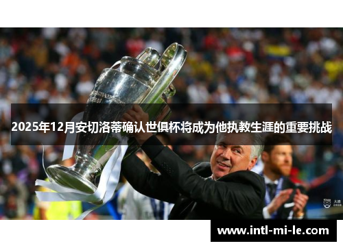 2025年12月安切洛蒂确认世俱杯将成为他执教生涯的重要挑战