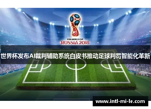 世界杯发布AI裁判辅助系统白皮书推动足球判罚智能化革新