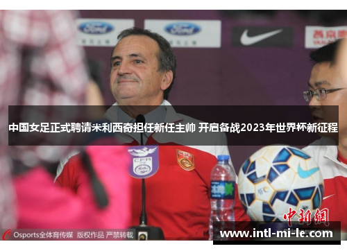 中国女足正式聘请米利西奇担任新任主帅 开启备战2023年世界杯新征程