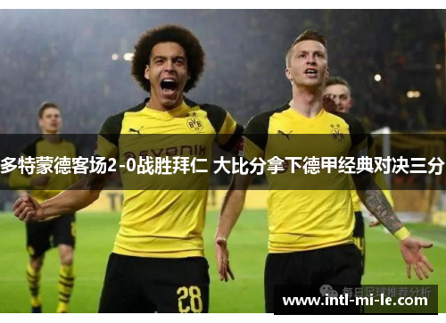 多特蒙德客场2-0战胜拜仁 大比分拿下德甲经典对决三分