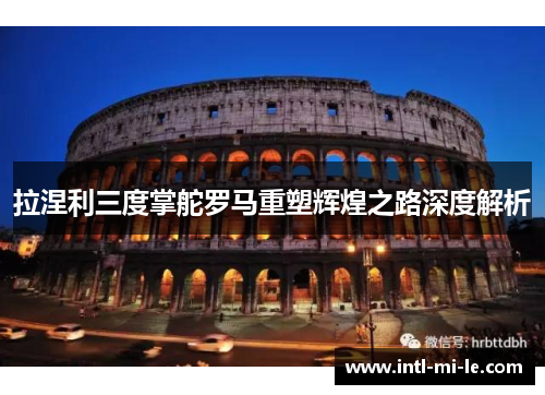 拉涅利三度掌舵罗马重塑辉煌之路深度解析