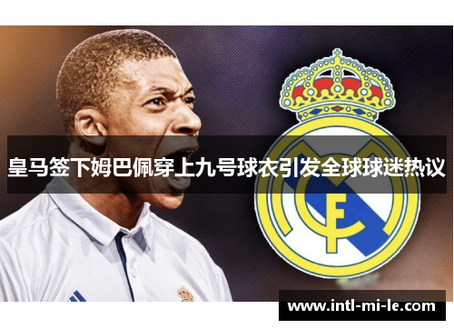 皇马签下姆巴佩穿上九号球衣引发全球球迷热议