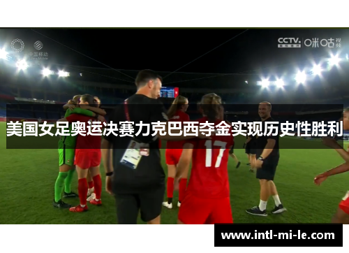 美国女足奥运决赛力克巴西夺金实现历史性胜利
