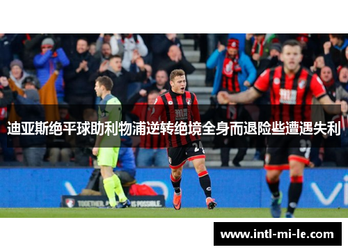 迪亚斯绝平球助利物浦逆转绝境全身而退险些遭遇失利