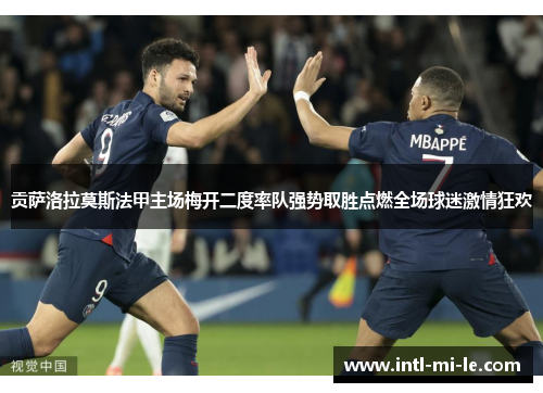 贡萨洛拉莫斯法甲主场梅开二度率队强势取胜点燃全场球迷激情狂欢 贡萨洛拉莫斯法甲主场梅开二度率队强势取胜点燃全场球迷激情狂欢