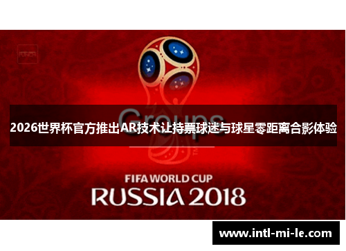 2026世界杯官方推出AR技术让持票球迷与球星零距离合影体验