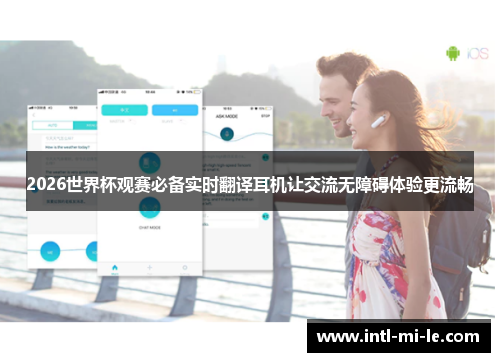 2026世界杯观赛必备实时翻译耳机让交流无障碍体验更流畅