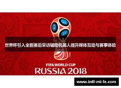 世界杯引入全新赛后采访辅助机器人提升媒体互动与赛事体验